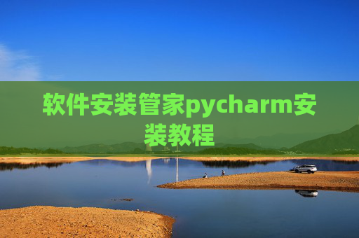 软件安装管家pycharm安装教程 软件安装管家pycharm安装教程